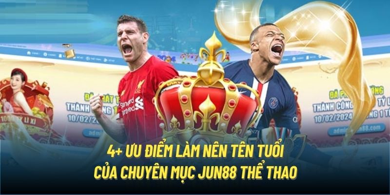 4+ ưu điểm làm nên tên tuổi của chuyên mục Jun88 thể thao