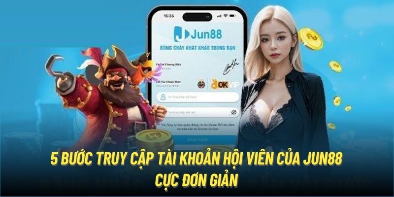 5 bước truy cập tài khoản hội viên của Jun88 cực đơn giản