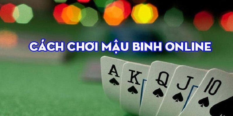 Hướng dẫn cách chơi mậu binh chính xác, dễ hiểu