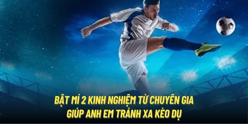 Bật mí 2 kinh nghiệm từ chuyên gia giúp anh em tránh xa kèo dụ