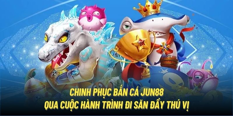 Chinh phục bắn cá Jun88 qua cuộc hành trình đi săn đầy thú vị