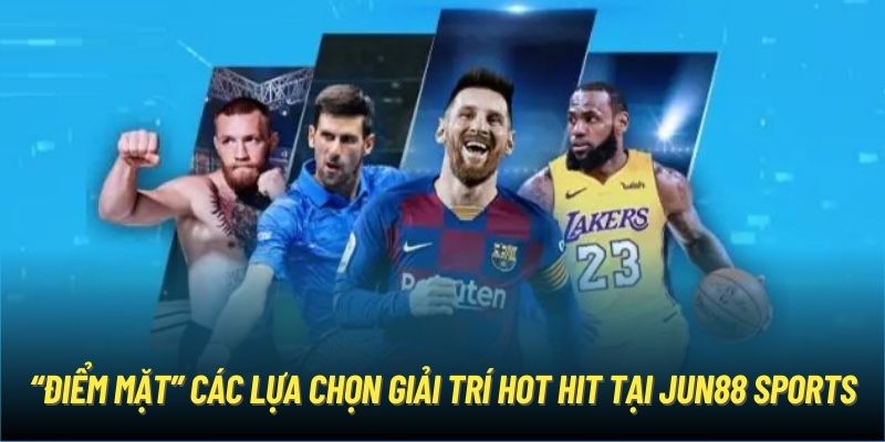 “Điểm mặt” các lựa chọn giải trí hot hit tại Jun88 Sports