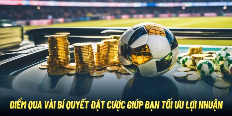 Điểm qua vài bí quyết đặt cược giúp bạn tối ưu lợi nhuận