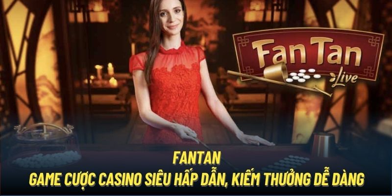 Fantan - Game Cược Casino Siêu Hấp Dẫn, Kiếm Thưởng Dễ Dàng