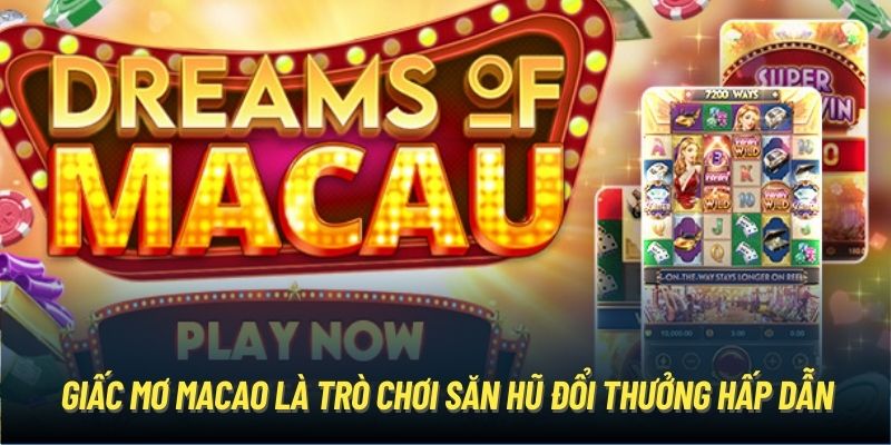 Giấc mơ Macao là trò chơi săn hũ đổi thưởng hấp dẫn