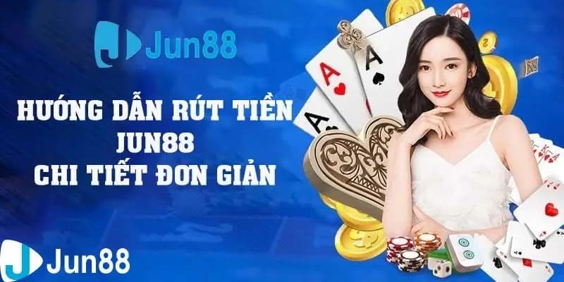 Thao tác rút tiền Jun88 với chi tiết từng bước 