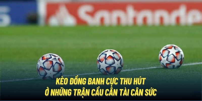 Kèo đồng banh cực thu hút ở những trận cầu cân tài cân sức