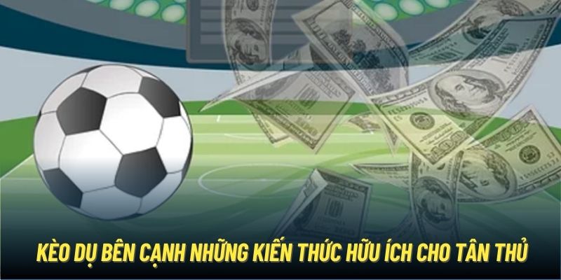 Kèo Dụ Bên Cạnh Những Kiến Thức Soi Kèo Hữu Ích Cho Tân Thủ