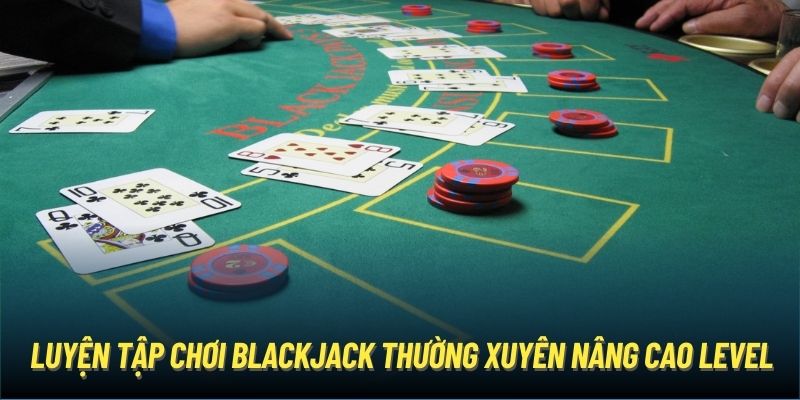 Luyện tập chơi Blackjack thường xuyên nâng cao level