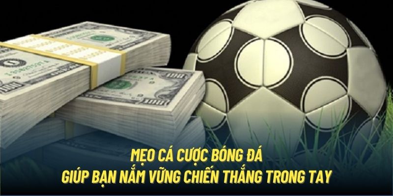 Mẹo cá cược bóng đá giúp bạn nắm vững chiến thắng trong tay