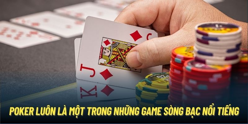 Poker luôn là một trong những game sòng bạc nổi tiếng