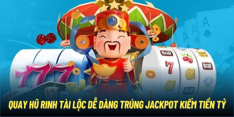 Quay hũ rinh tài lộc dễ dàng trúng Jackpot kiếm tiền tỷ