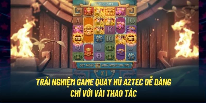 Trải nghiệm game quay hũ Aztec dễ dàng chỉ với vài thao tác